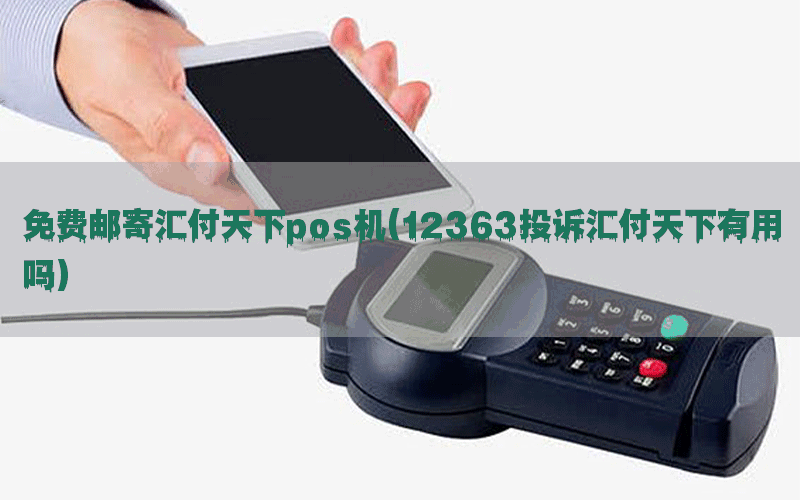 免费邮寄汇付天下pos机(12363投诉汇付天下有用吗)