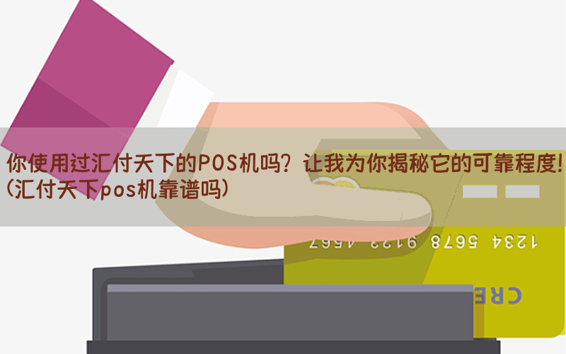 你使用过汇付天下的POS机吗？让我为你揭秘它的可靠程度！(汇付天下pos机靠谱吗)