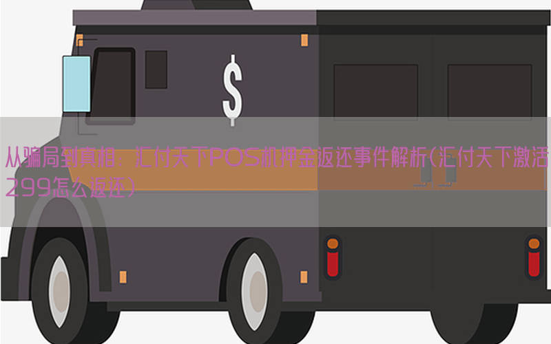 从骗局到真相：汇付天下POS机押金返还事件解析(汇付天下激活299怎么返还)