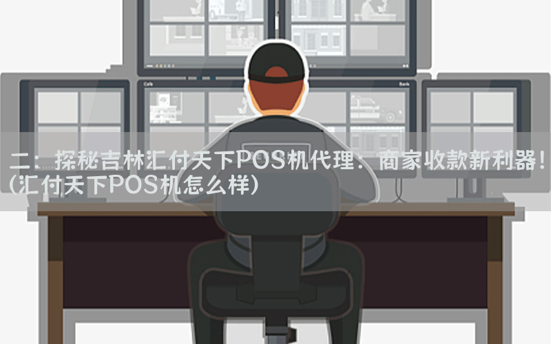 二：探秘吉林汇付天下POS机代理：商家收款新利器！(汇付天下POS机怎么样)