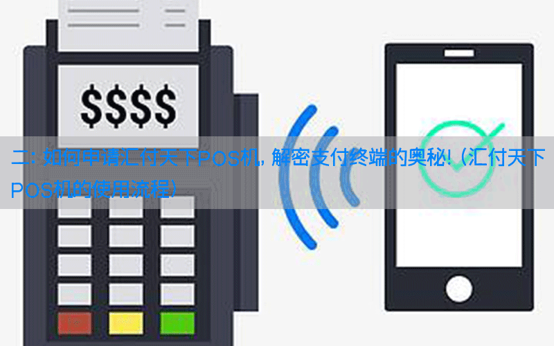 二：如何申请汇付天下POS机，解密支付终端的奥秘！(汇付天下POS机的使用流程)