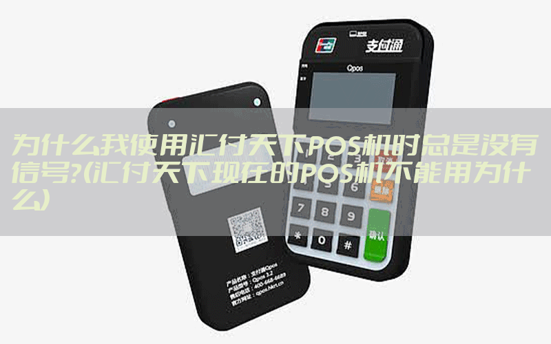 为什么我使用汇付天下POS机时总是没有信号？(汇付天下现在的POS机不能用为什么)