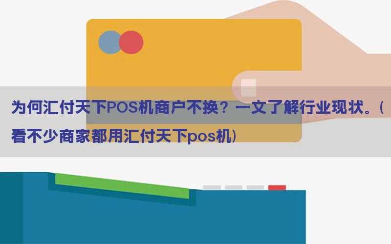 为何汇付天下POS机商户不换？一文了解行业现状。(看不少商家都用汇付天下pos机)