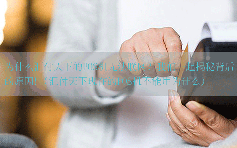 为什么汇付天下的POS机无法联网？我们一起揭秘背后的原因！(汇付天下现在的POS机不能用为什么)