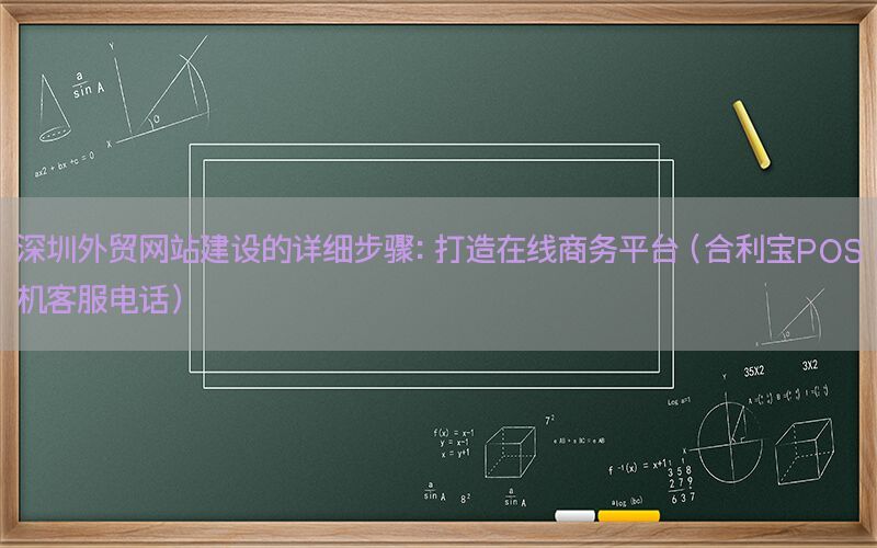 深圳外贸网站建设的详细步骤：打造在线商务平台（合利宝POS机客服电话）