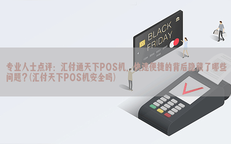 专业人士点评：汇付通天下POS机，快速便捷的背后隐藏了哪些问题？(汇付天下POS机安全吗)