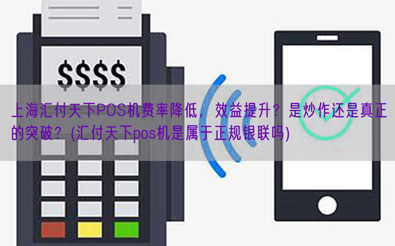 上海汇付天下POS机费率降低，效益提升？是炒作还是真正的突破？(汇付天下pos机是属于正规银联吗)