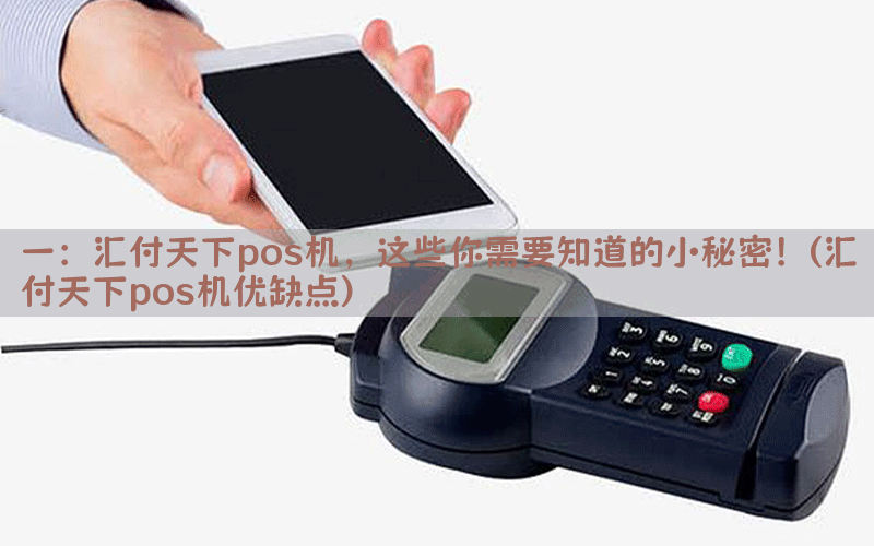 一：汇付天下pos机，这些你需要知道的小秘密！(汇付天下pos机优缺点)
