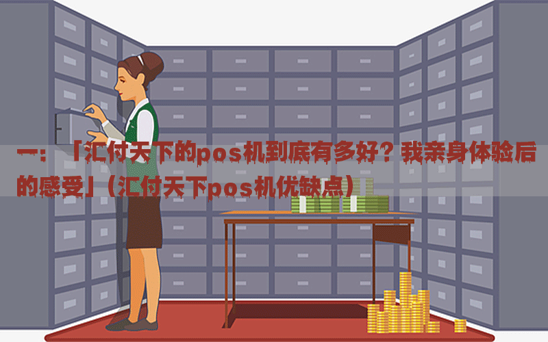 一：「汇付天下的pos机到底有多好？我亲身体验后的感受」(汇付天下pos机优缺点)