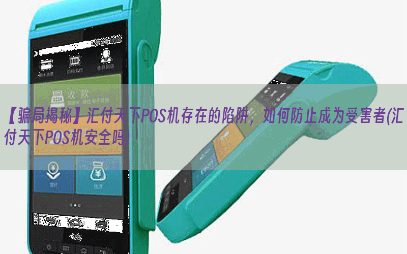 【骗局揭秘】汇付天下POS机存在的陷阱，如何防止成为受害者(汇付天下POS机安全吗)
