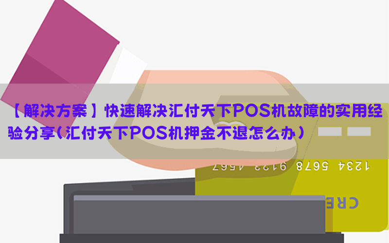 【解决方案】快速解决汇付天下POS机故障的实用经验分享(汇付天下POS机押金不退怎么办)