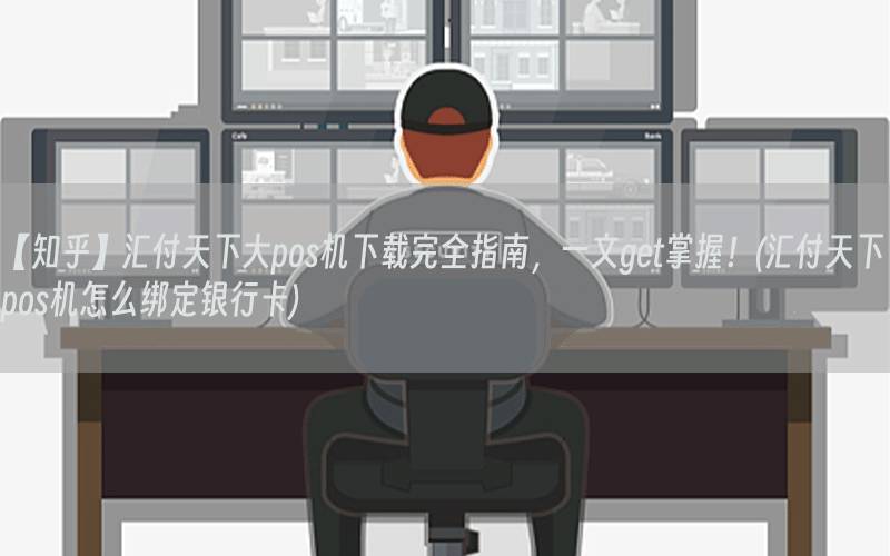【知乎】汇付天下大pos机下载完全指南，一文get掌握！(汇付天下pos机怎么绑定银行卡)