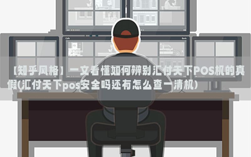【知乎风格】一文看懂如何辨别汇付天下POS机的真假(汇付天下pos安全吗还有怎么查一清机)
