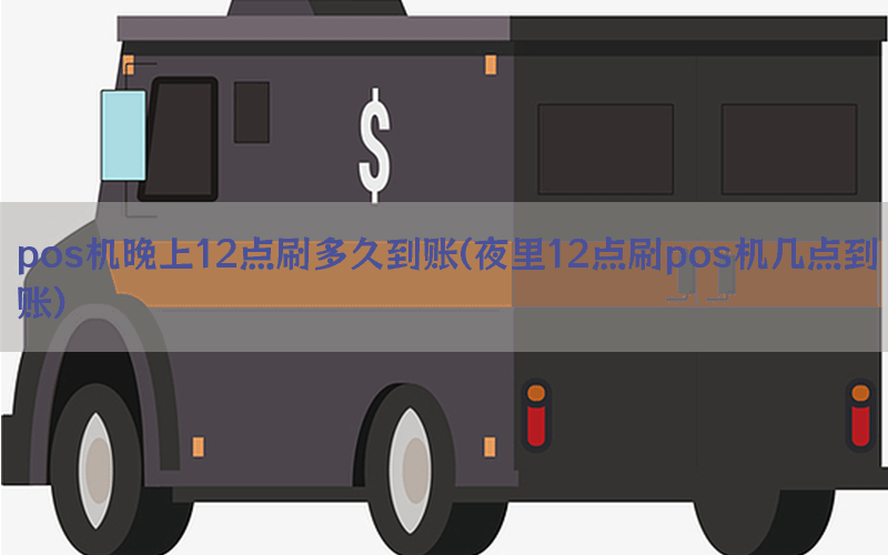 pos机晚上12点刷多久到账(夜里12点刷pos机几点到账)