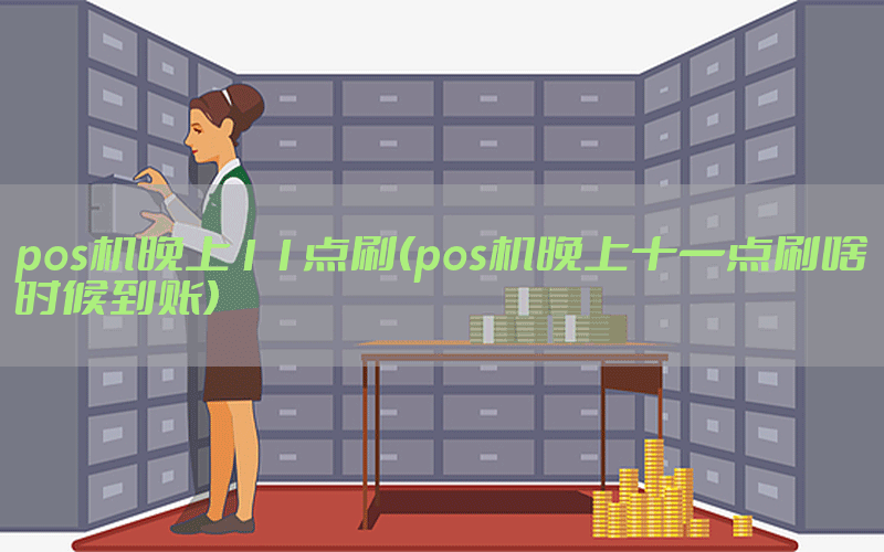 pos机晚上11点刷(pos机晚上十一点刷啥时候到账)