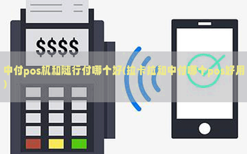 中付pos机和随行付哪个好(拉卡拉和中付哪个pos好用)