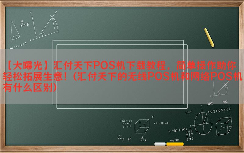 【大曝光】汇付天下POS机下载教程，简单操作助你轻松拓展生意！(汇付天下的无线POS机和网络POS机有什么区别)
