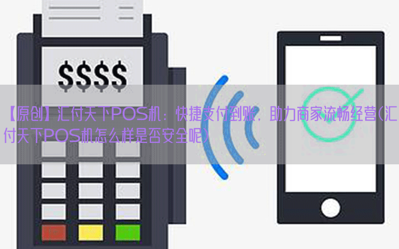【原创】汇付天下POS机：快捷支付到账，助力商家流畅经营(汇付天下POS机怎么样是否安全呢)