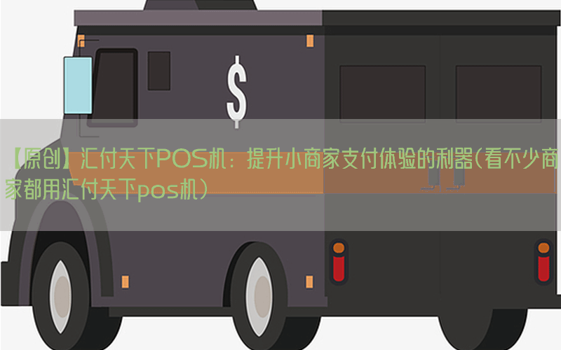 【原创】汇付天下POS机：提升小商家支付体验的利器(看不少商家都用汇付天下pos机)