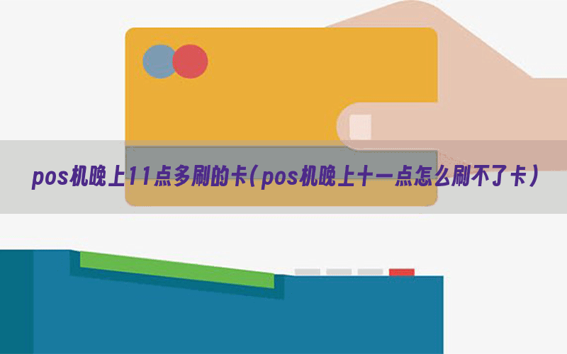pos机晚上11点多刷的卡(pos机晚上十一点怎么刷不了卡)