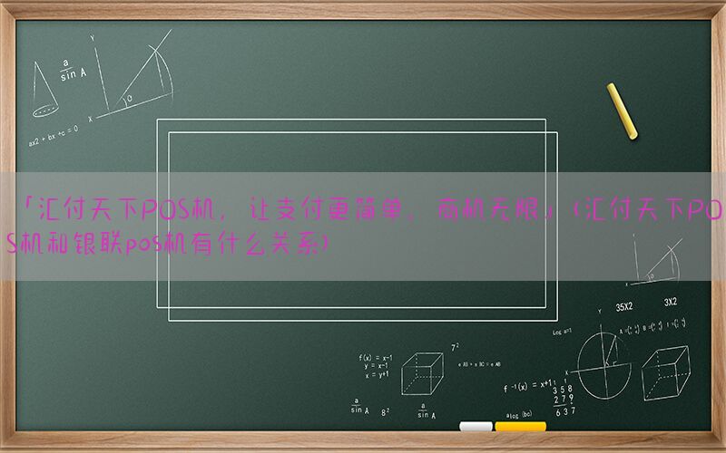「汇付天下POS机，让支付更简单，商机无限」(汇付天下POS机和银联pos机有什么关系)