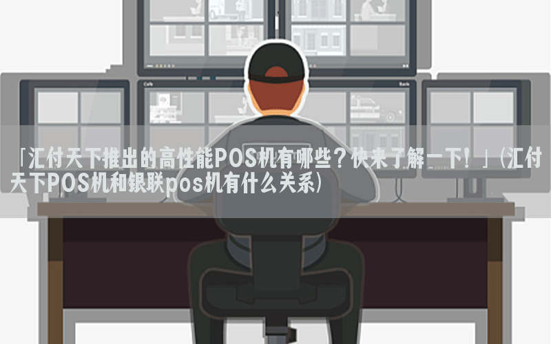 「汇付天下推出的高性能POS机有哪些？快来了解一下！」(汇付天下POS机和银联pos机有什么关系)