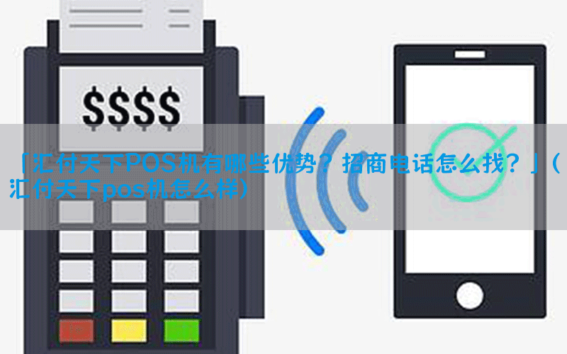 「汇付天下POS机有哪些优势？招商电话怎么找？」(汇付天下pos机怎么样)
