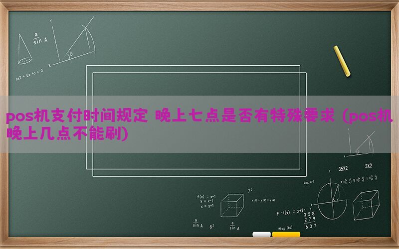 pos机支付时间规定，晚上七点是否有特殊要求？(pos机晚上几点不能刷)