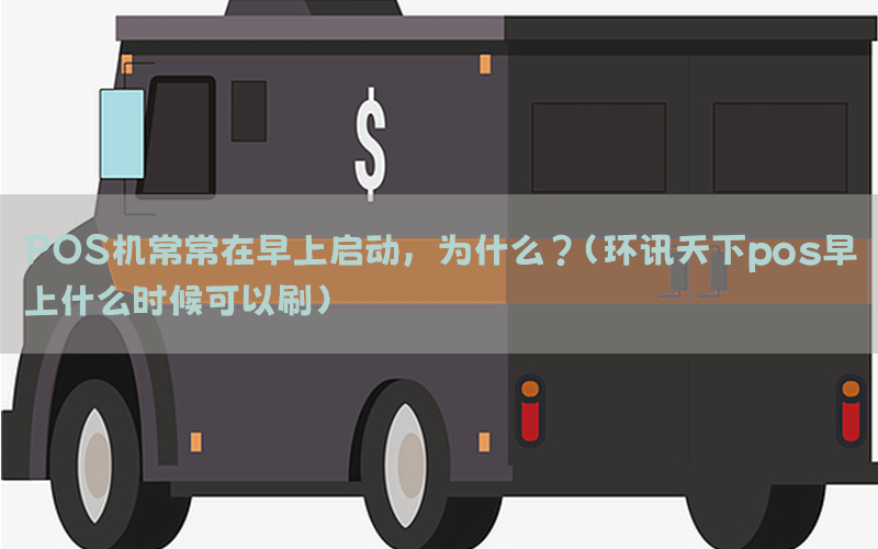 POS机常常在早上启动，为什么？(环讯天下pos早上什么时候可以刷)
