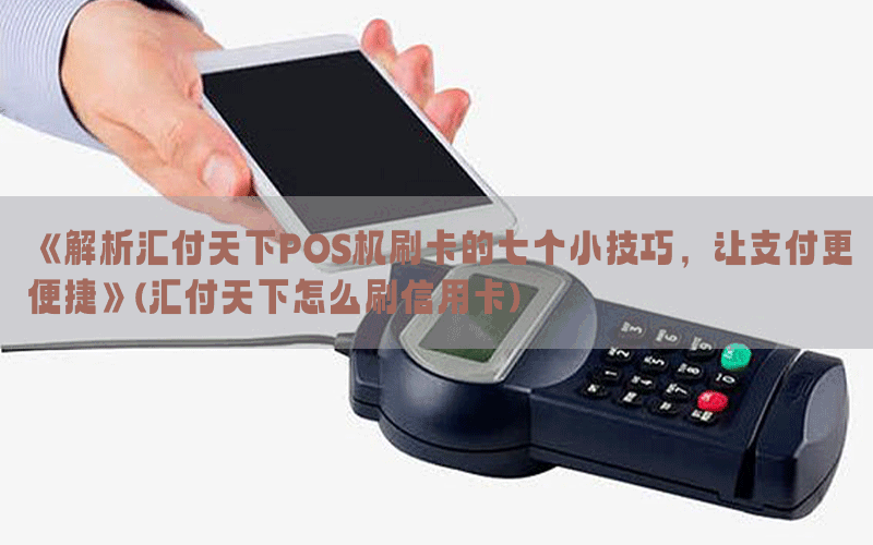 《解析汇付天下POS机刷卡的七个小技巧，让支付更便捷》(汇付天下怎么刷信用卡)