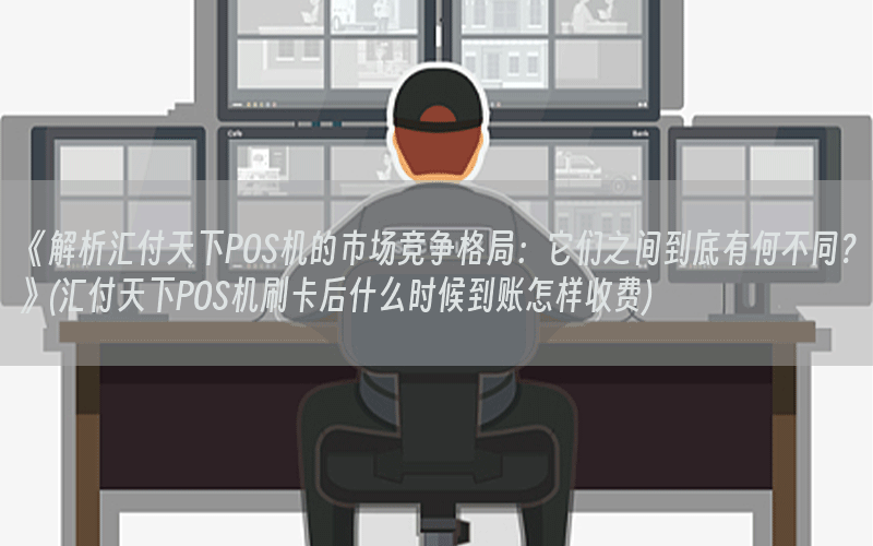 《解析汇付天下POS机的市场竞争格局：它们之间到底有何不同？》(汇付天下POS机刷卡后什么时候到账怎样收费)