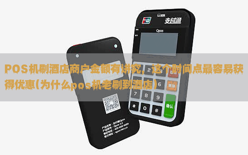 POS机刷酒店商户金额有讲究，这个时间点最容易获得优惠(为什么pos机老刷到酒店)