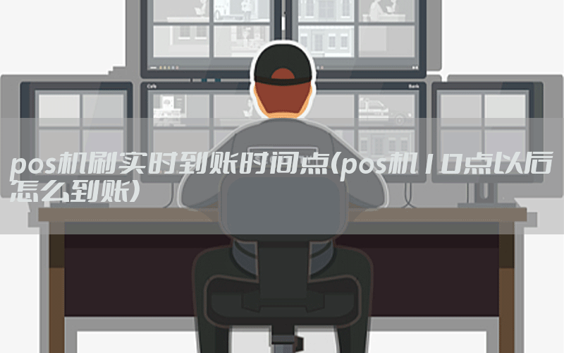 pos机刷实时到账时间点(pos机10点以后怎么到账)