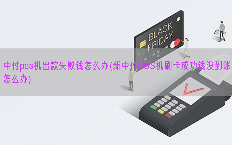 中付pos机出款失败钱怎么办(新中付POS机刷卡成功钱没到账怎么办)