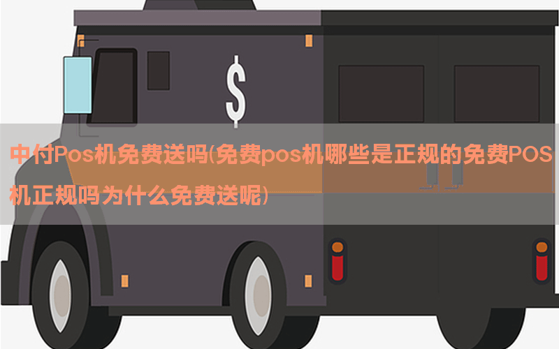中付Pos机免费送吗(免费pos机哪些是正规的免费POS机正规吗为什么免费送呢)