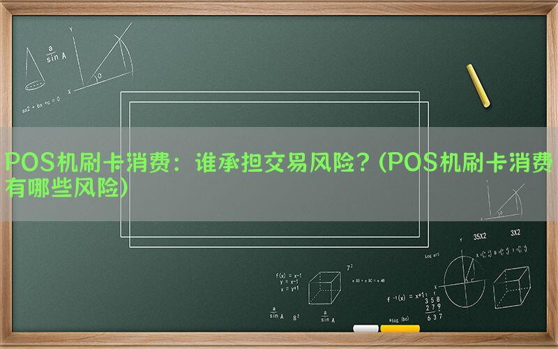POS机刷卡消费：谁承担交易风险？(POS机刷卡消费有哪些风险)