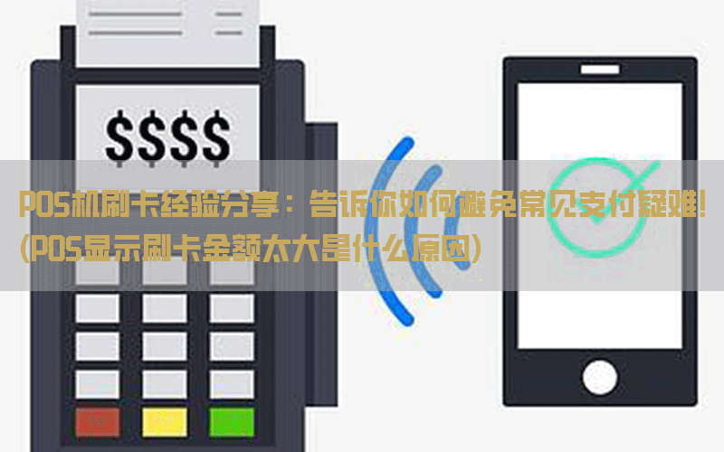 POS机刷卡经验分享：告诉你如何避免常见支付疑难！(POS显示刷卡金额太大是什么原因)