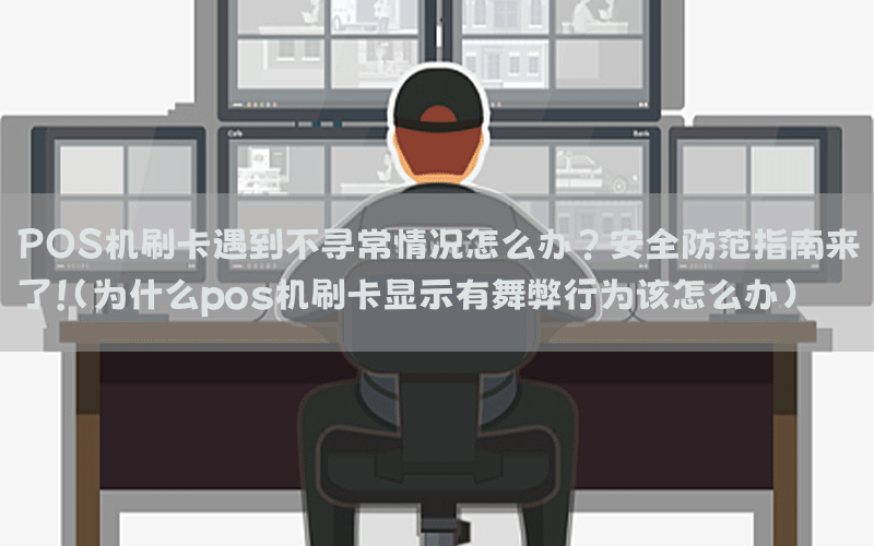 POS机刷卡遇到不寻常情况怎么办？安全防范指南来了！(为什么pos机刷卡显示有舞弊行为该怎么办)