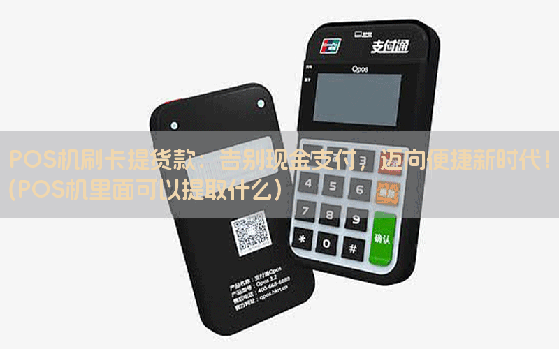 POS机刷卡提货款：告别现金支付，迈向便捷新时代！(POS机里面可以提取什么)