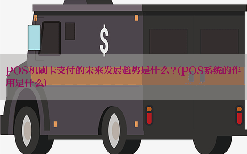 POS机刷卡支付的未来发展趋势是什么？(POS系统的作用是什么)