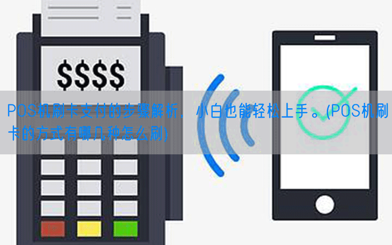 POS机刷卡支付的步骤解析，小白也能轻松上手。(POS机刷卡的方式有哪几种怎么刷)