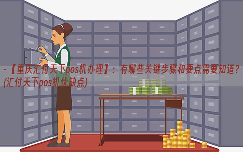 - 【重庆汇付天下pos机办理】：有哪些关键步骤和要点需要知道？(汇付天下pos机优缺点)