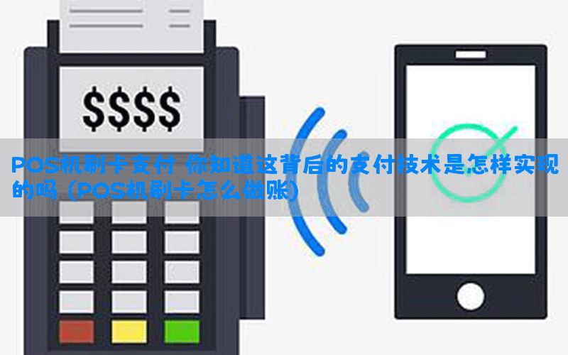 POS机刷卡支付：你知道这背后的支付技术是怎样实现的吗？(POS机刷卡怎么做账)