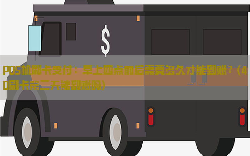 POS机刷卡支付：早上四点前后需要多久才能到账？(40刷卡第二天能到账吗)