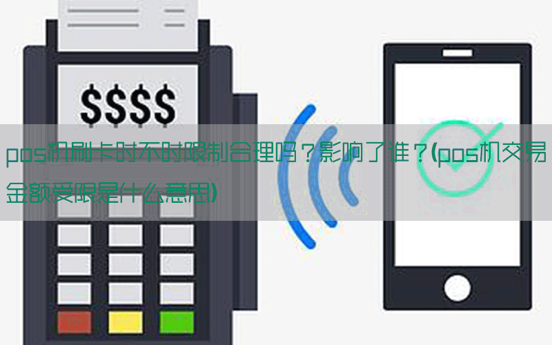 pos机刷卡时不时限制合理吗？影响了谁？(pos机交易金额受限是什么意思)