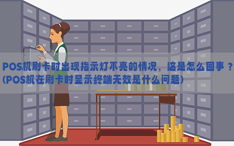 POS机刷卡时出现指示灯不亮的情况，这是怎么回事？(POS机在刷卡时显示终端无效是什么问题)