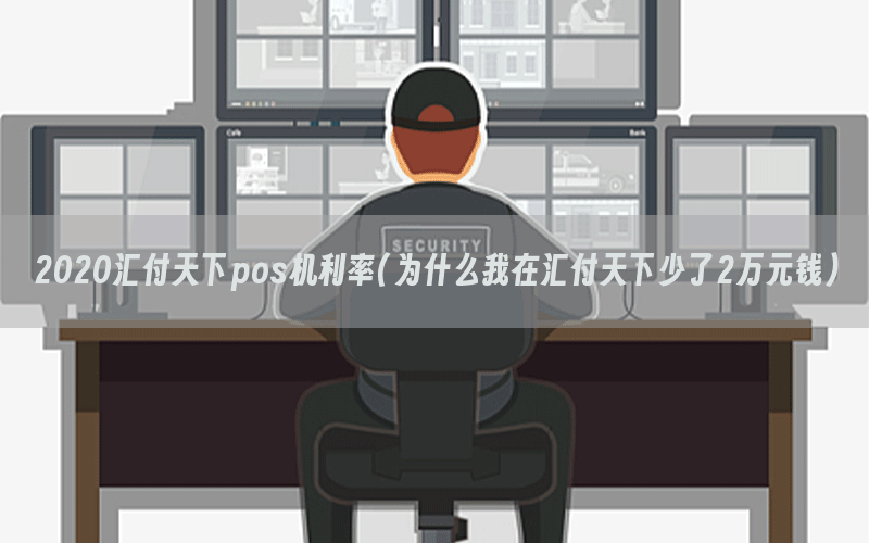 2020汇付天下pos机利率(为什么我在汇付天下少了2万元钱)