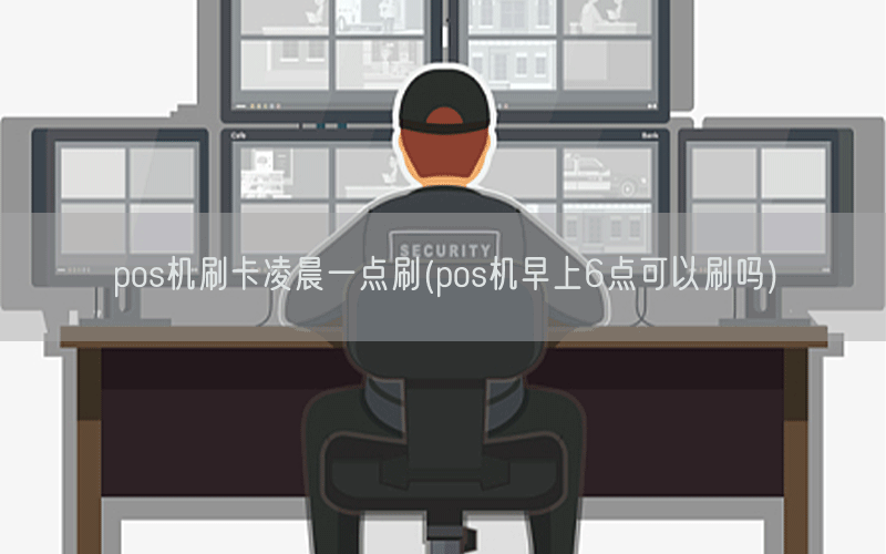 pos机刷卡凌晨一点刷(pos机早上6点可以刷吗)