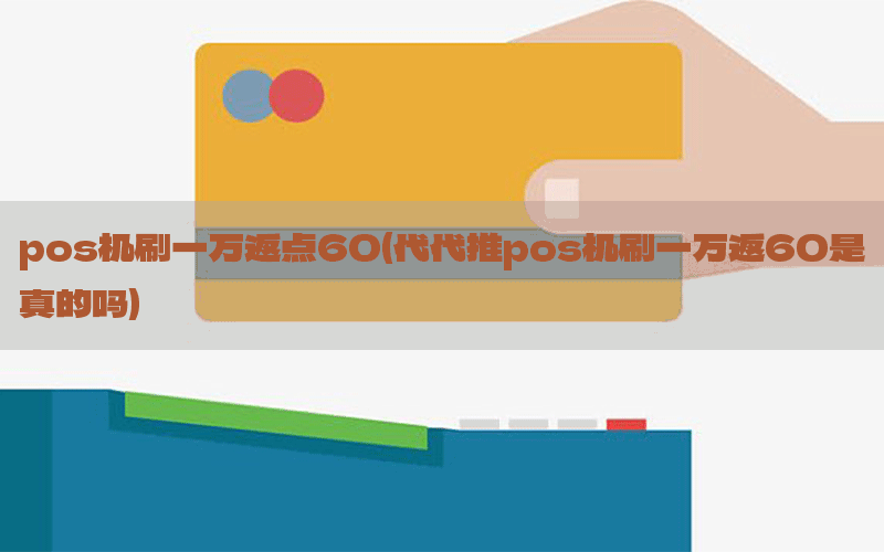 pos机刷一万返点60(代代推pos机刷一万返60是真的吗)