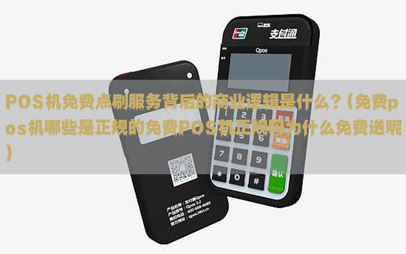 POS机免费点刷服务背后的商业逻辑是什么？(免费pos机哪些是正规的免费POS机正规吗为什么免费送呢)